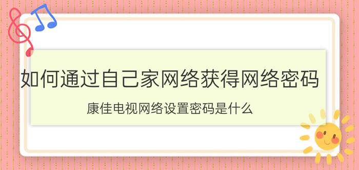 如何通过自己家网络获得网络密码 康佳电视网络设置密码是什么？